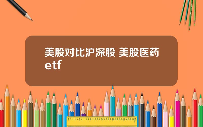 美股对比沪深股 美股医药etf